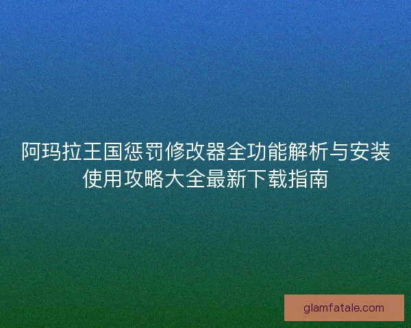 阿玛拉王国惩罚修改器全功能解析与安装使用攻略大全最新下载指南