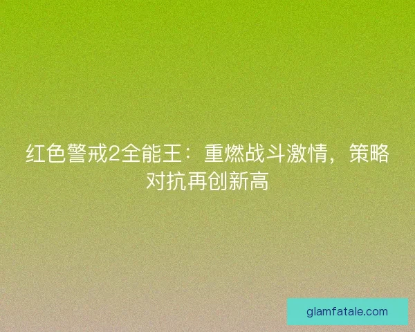 红色警戒2全能王:重燃战斗激情,策略对抗再创新高 红色警戒2全能王:重燃战斗激情,策略对抗再创新高